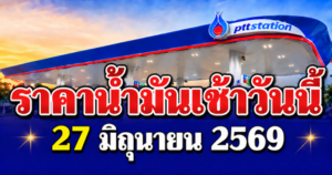 ประกาศแล้ว! ราคาน้ำมันวันนี้ 27 มิถุนายน 2569