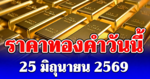 ประกาศแล้ว! ราคาทองคำวันนี้ 25 มิถุนายน 2569